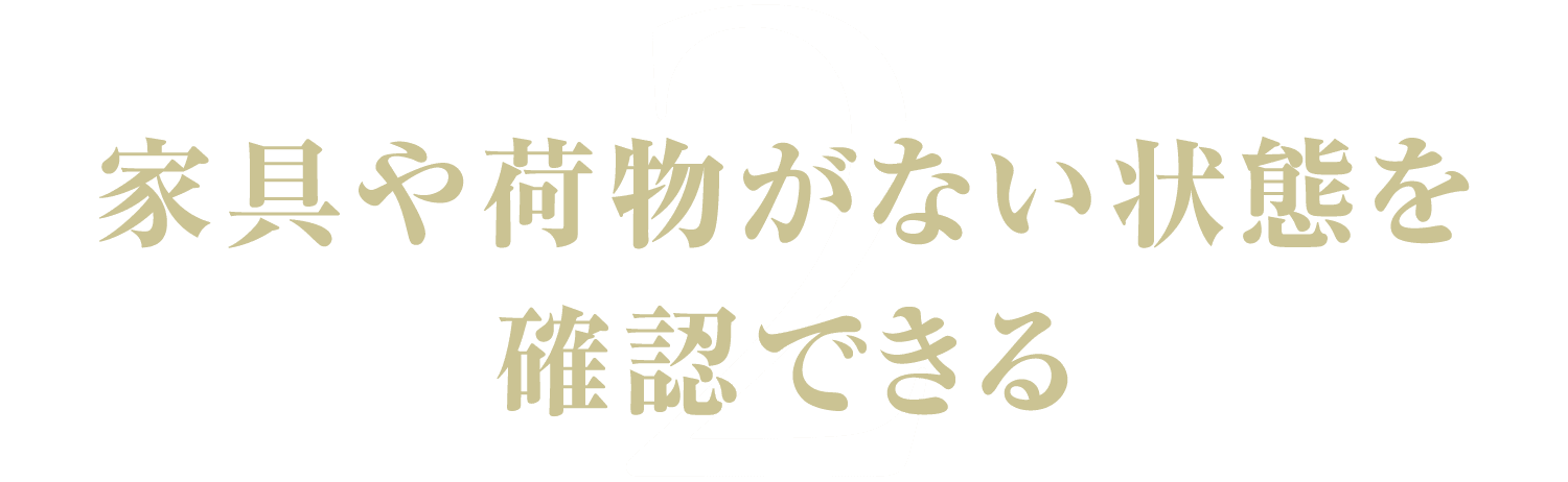 2.家具や荷物がない状態を確認できる