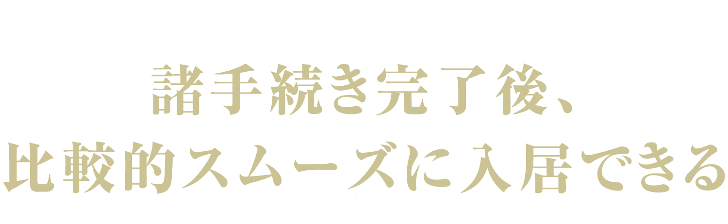 1.諸手続き完了後、比較的スムーズに入居できる