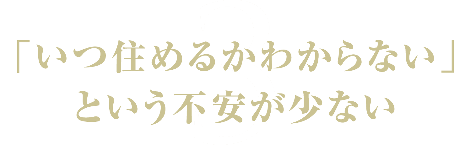 3.「いつ住めるかわからない」という不安が少ない