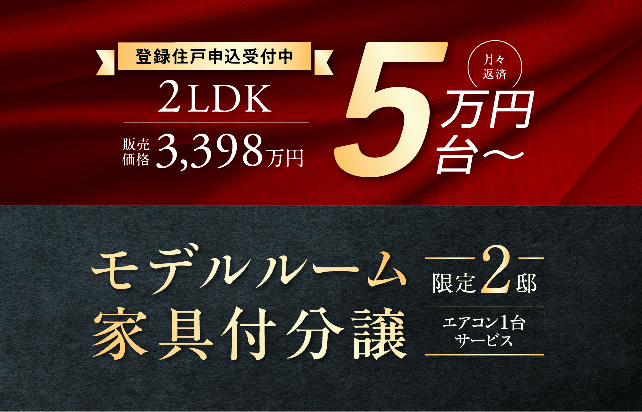 登録住戸申込受付中 2LDK 販売価格 3,398万円 月々返済5万円台〜 モデルルーム家家具付分譲 限定2邸 エアコン1台サービス