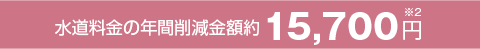 水道料金の年間削減金額約15,700円※2
