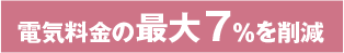 電気料金の最大7%を削減